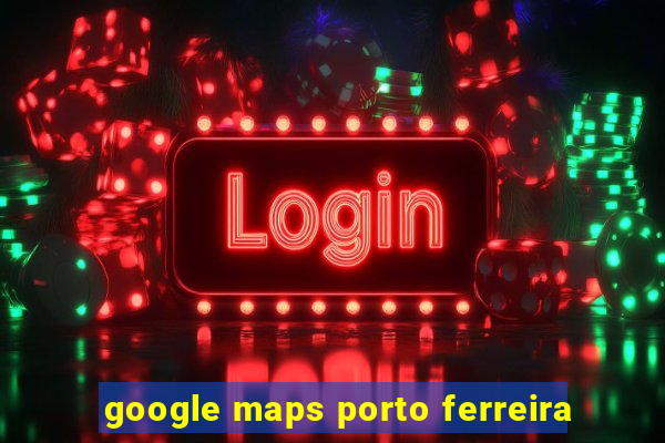 google maps porto ferreira